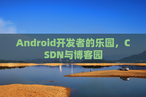 Android开发者的乐园，CSDN与博客园