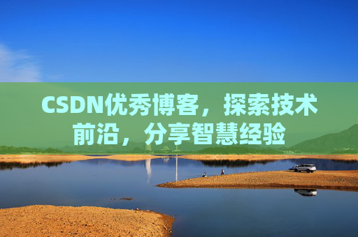 CSDN优秀博客，探索技术前沿，分享智慧经验