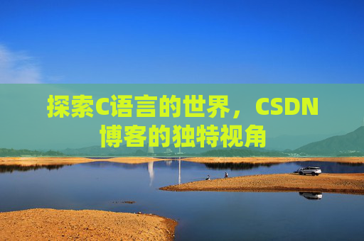 探索C语言的世界，CSDN博客的独特视角